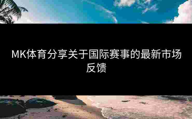 MK体育分享关于国际赛事的最新市场反馈