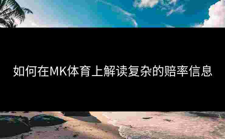 如何在MK体育上解读复杂的赔率信息
