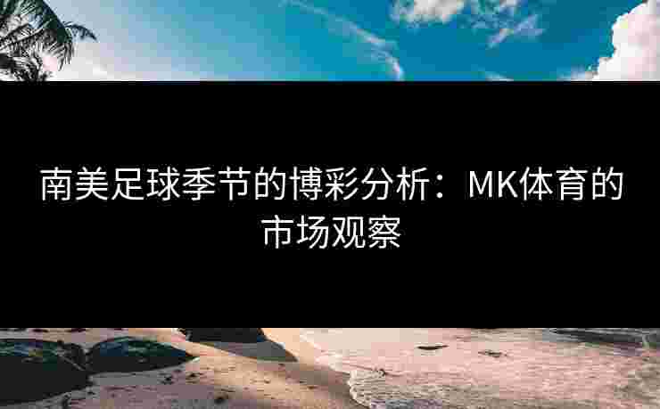南美足球季节的博彩分析：MK体育的市场观察