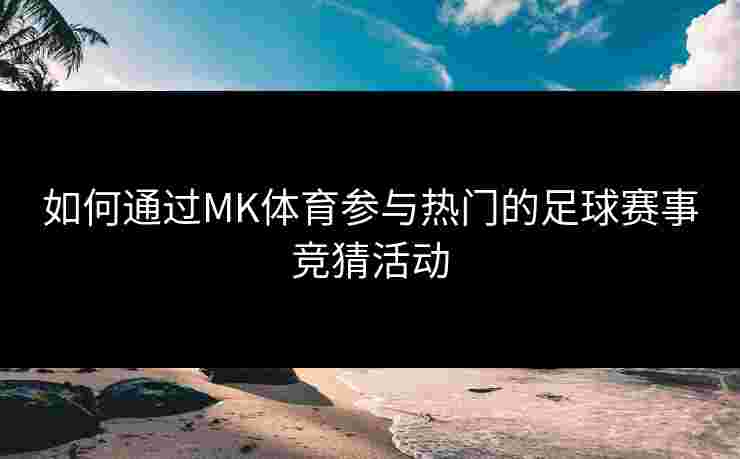 如何通过MK体育参与热门的足球赛事竞猜活动