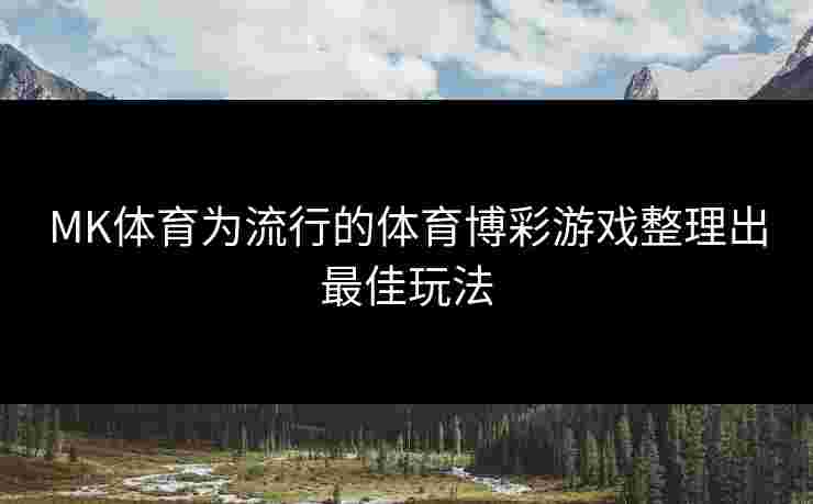MK体育为流行的体育博彩游戏整理出最佳玩法