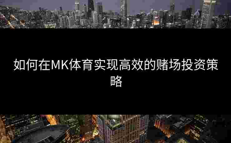 如何在MK体育实现高效的赌场投资策略