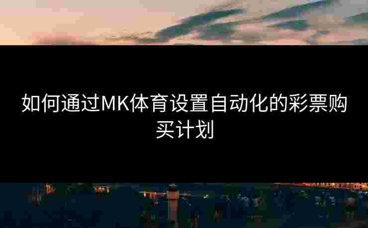 如何通过MK体育设置自动化的彩票购买计划