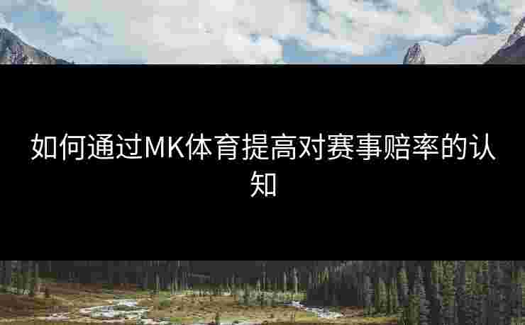 如何通过MK体育提高对赛事赔率的认知
