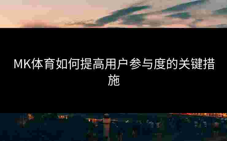 MK体育如何提高用户参与度的关键措施