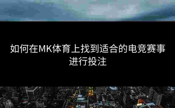 如何在MK体育上找到适合的电竞赛事进行投注