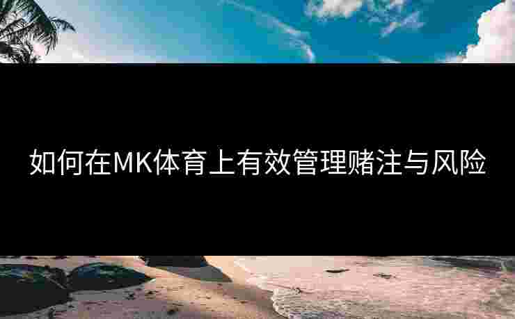 如何在MK体育上有效管理赌注与风险