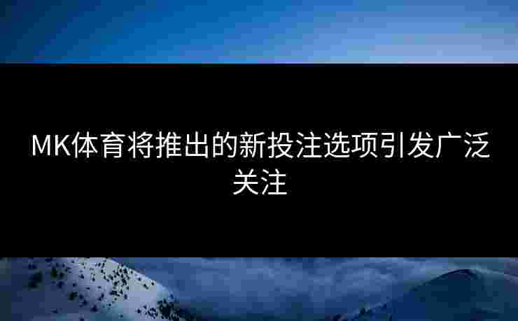 MK体育将推出的新投注选项引发广泛关注