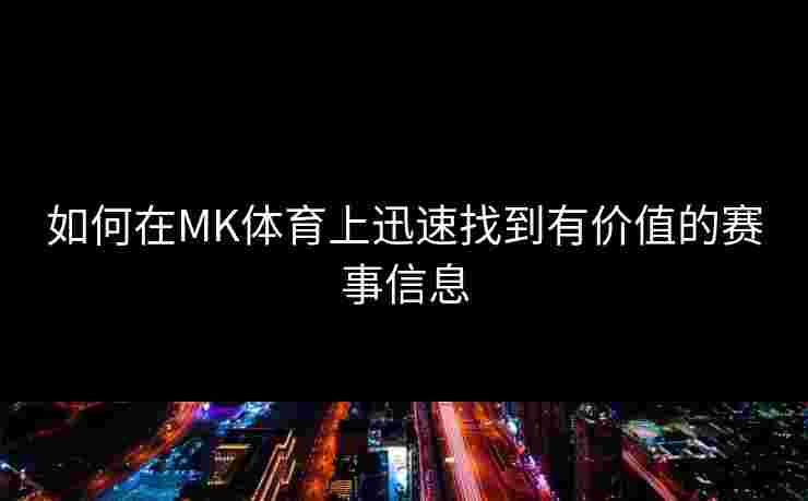如何在MK体育上迅速找到有价值的赛事信息