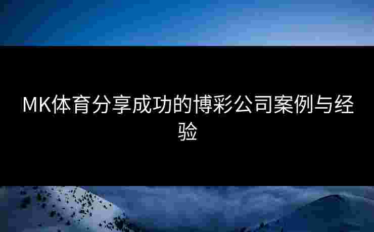 MK体育分享成功的博彩公司案例与经验