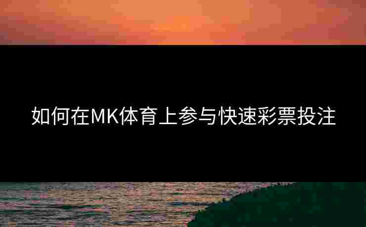 如何在MK体育上参与快速彩票投注