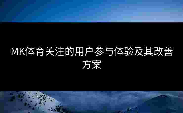 MK体育关注的用户参与体验及其改善方案