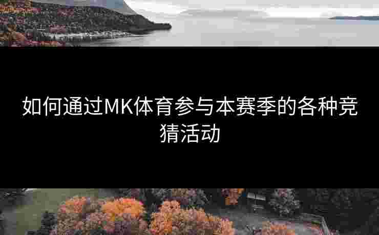 如何通过MK体育参与本赛季的各种竞猜活动