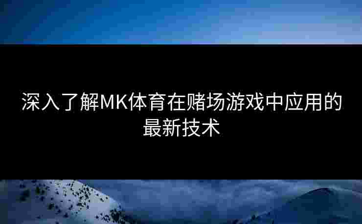 深入了解MK体育在赌场游戏中应用的最新技术