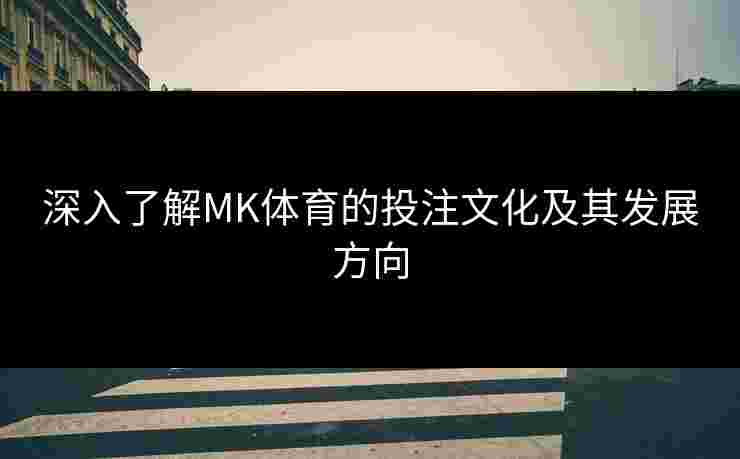 深入了解MK体育的投注文化及其发展方向