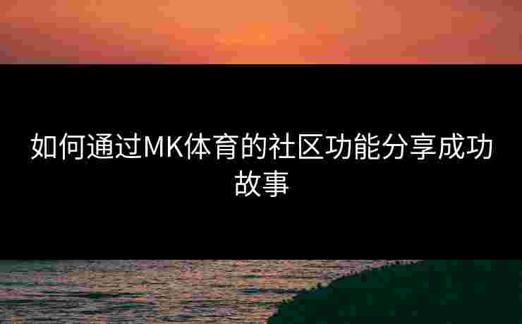 如何通过MK体育的社区功能分享成功故事