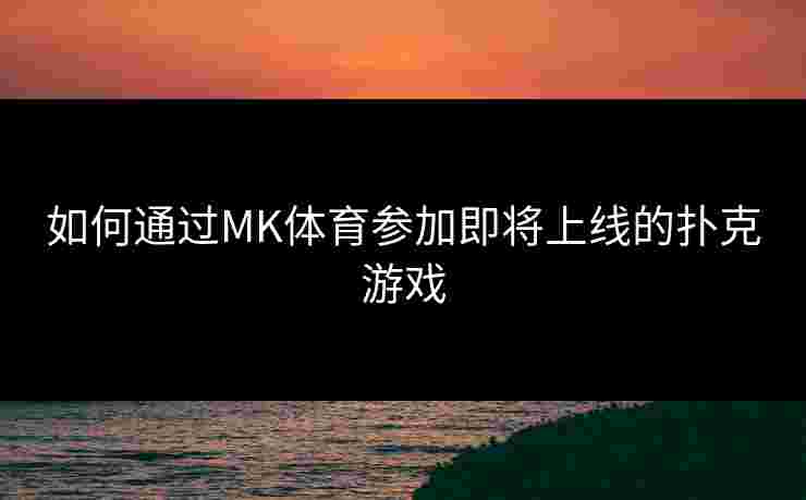 如何通过MK体育参加即将上线的扑克游戏
