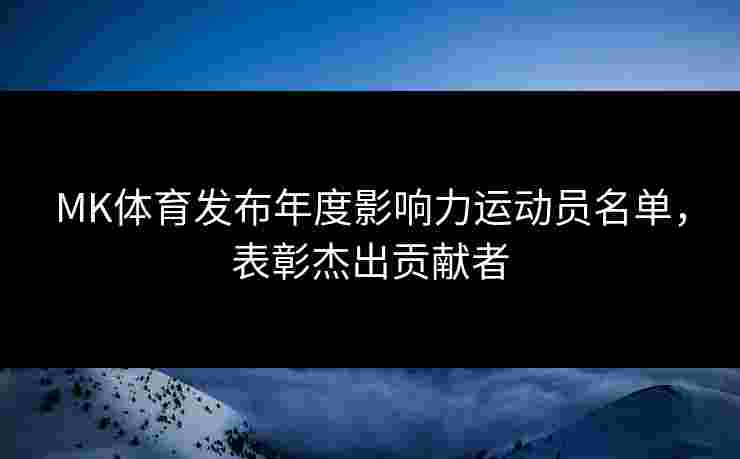MK体育发布年度影响力运动员名单，表彰杰出贡献者
