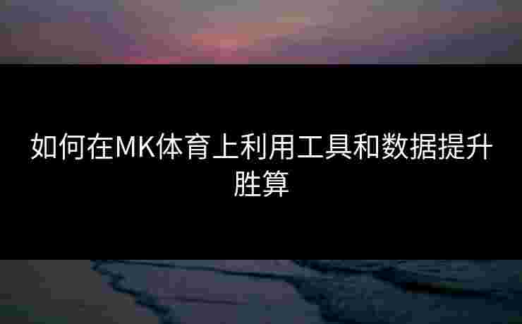 如何在MK体育上利用工具和数据提升胜算