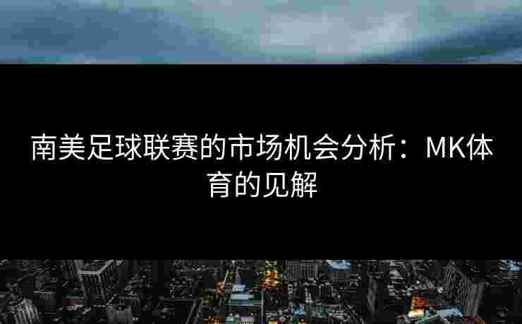 南美足球联赛的市场机会分析：MK体育的见解