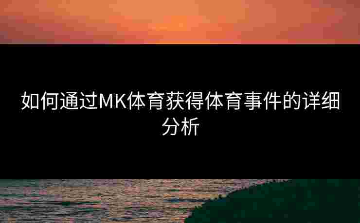 如何通过MK体育获得体育事件的详细分析