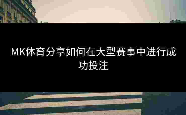 MK体育分享如何在大型赛事中进行成功投注