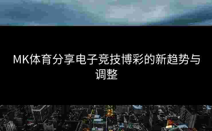 MK体育分享电子竞技博彩的新趋势与调整