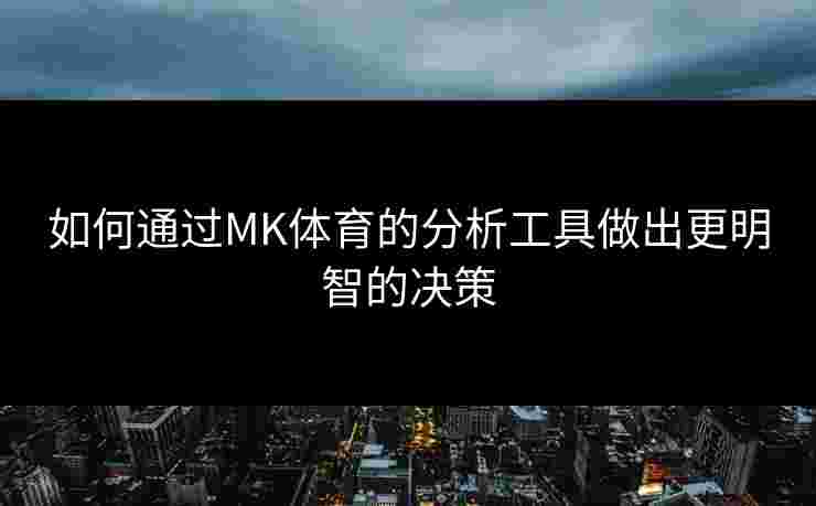 如何通过MK体育的分析工具做出更明智的决策