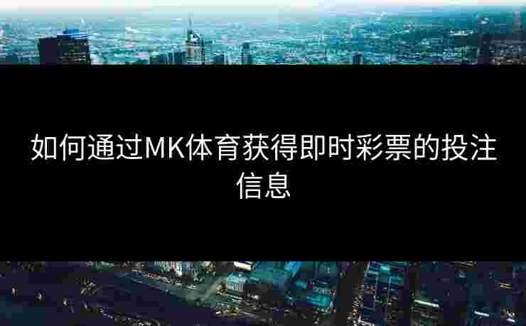 如何通过MK体育获得即时彩票的投注信息