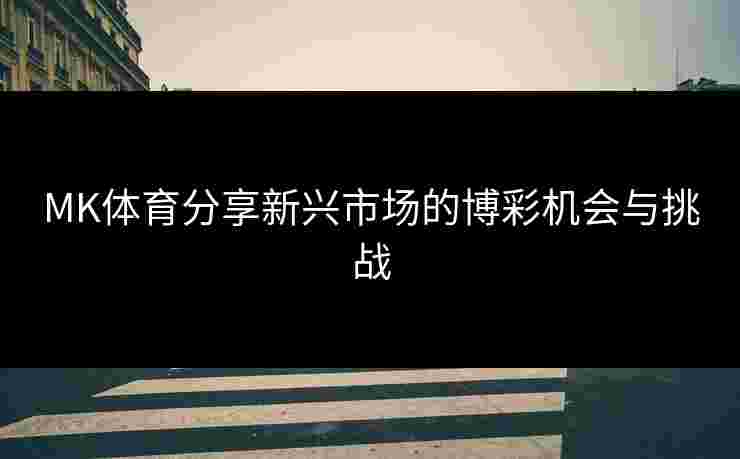MK体育分享新兴市场的博彩机会与挑战