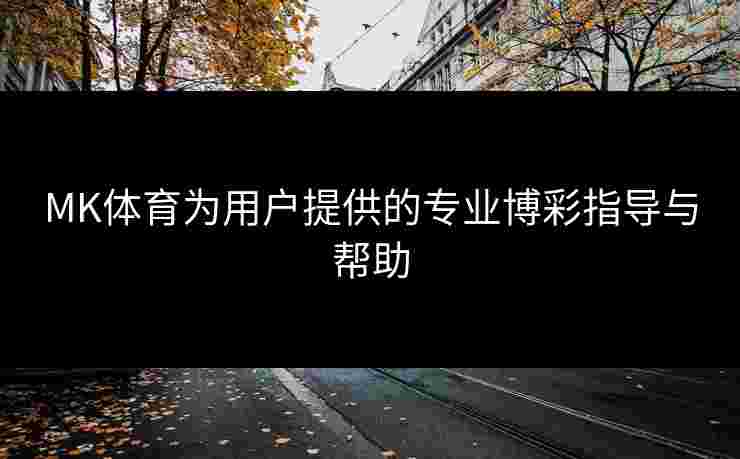 MK体育为用户提供的专业博彩指导与帮助