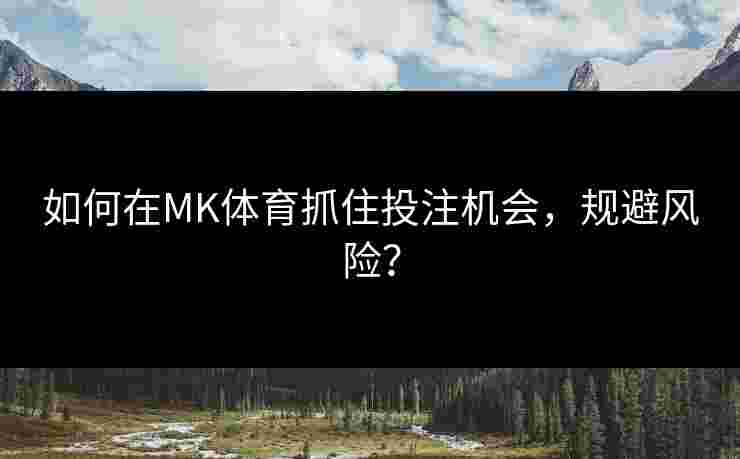 如何在MK体育抓住投注机会，规避风险？