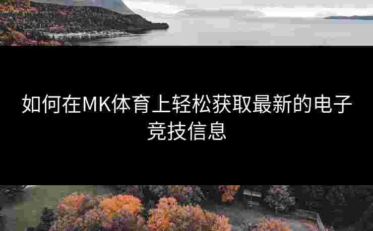 如何在MK体育上轻松获取最新的电子竞技信息