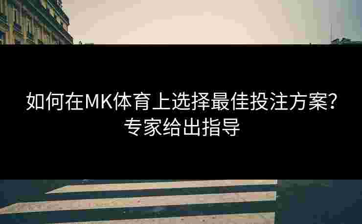 如何在MK体育上选择最佳投注方案？专家给出指导