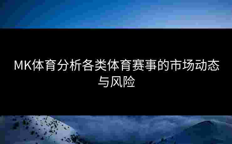 MK体育分析各类体育赛事的市场动态与风险