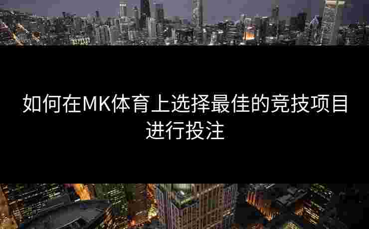 如何在MK体育上选择最佳的竞技项目进行投注