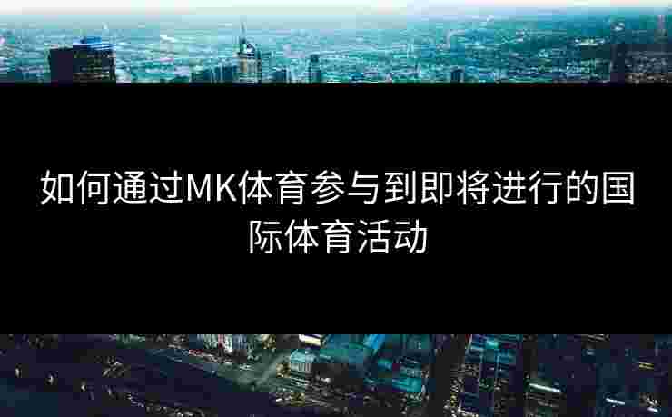如何通过MK体育参与到即将进行的国际体育活动
