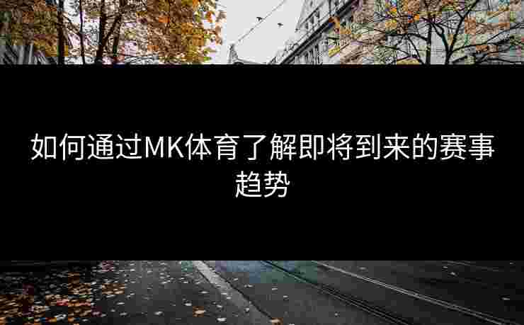 如何通过MK体育了解即将到来的赛事趋势