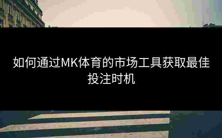 如何通过MK体育的市场工具获取最佳投注时机