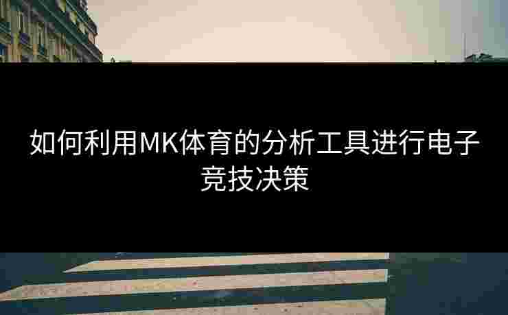 如何利用MK体育的分析工具进行电子竞技决策