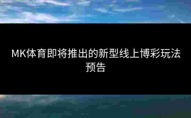 MK体育即将推出的新型线上博彩玩法预告