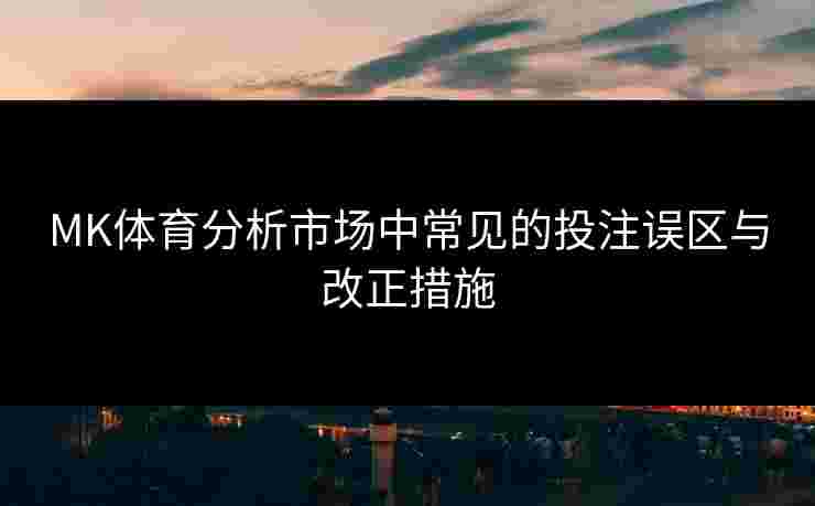 MK体育分析市场中常见的投注误区与改正措施