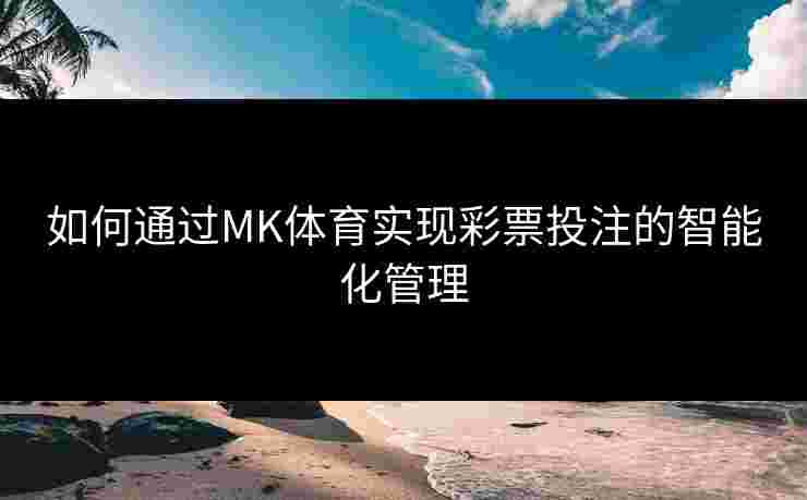 如何通过MK体育实现彩票投注的智能化管理