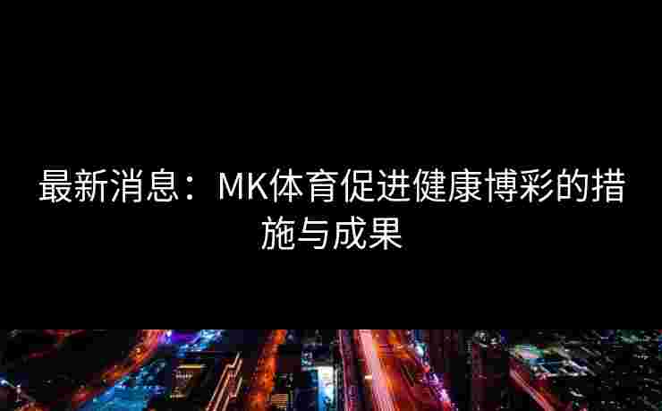 最新消息：MK体育促进健康博彩的措施与成果