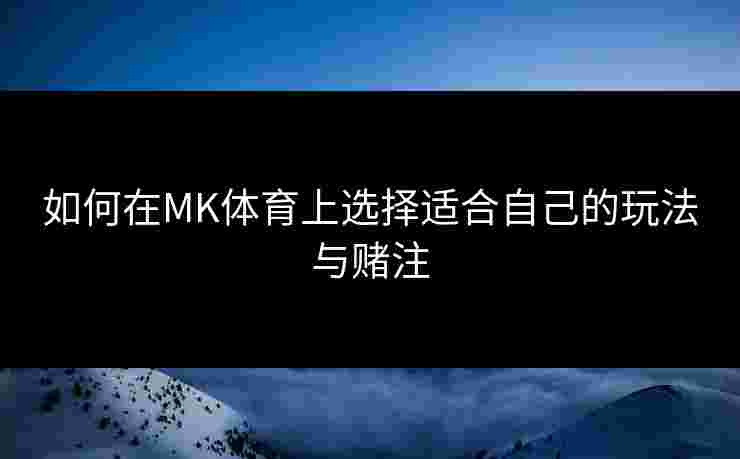 如何在MK体育上选择适合自己的玩法与赌注