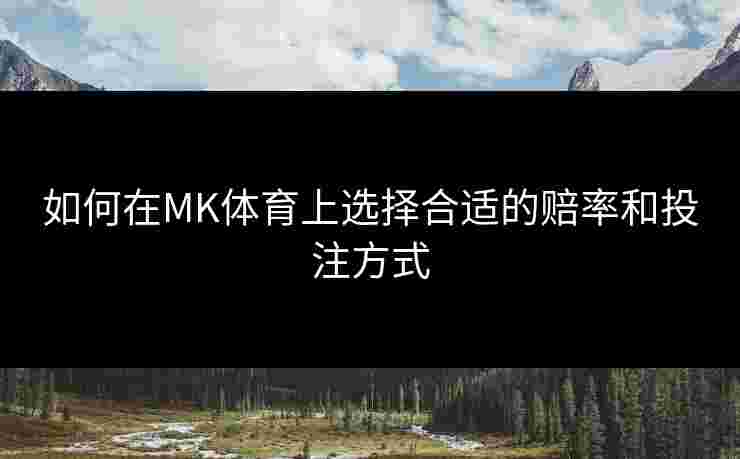 如何在MK体育上选择合适的赔率和投注方式