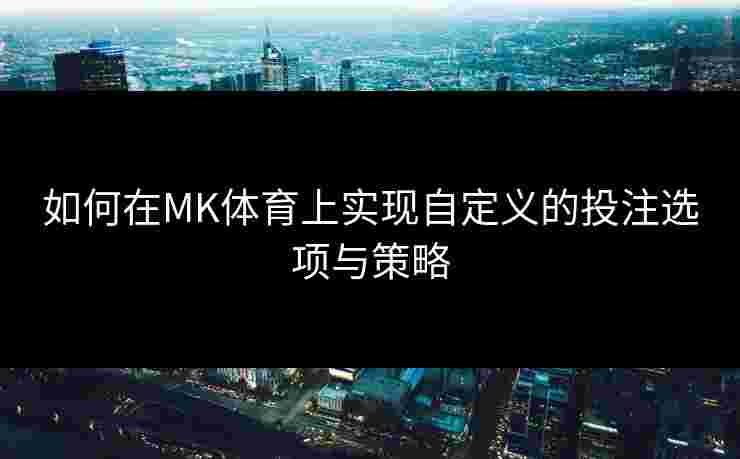 如何在MK体育上实现自定义的投注选项与策略