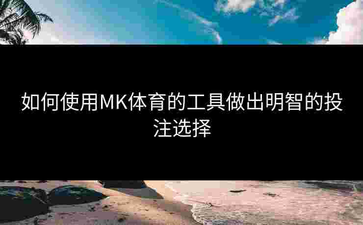 如何使用MK体育的工具做出明智的投注选择