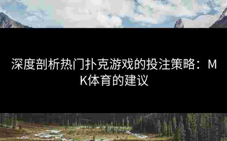 深度剖析热门扑克游戏的投注策略：MK体育的建议
