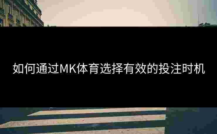 如何通过MK体育选择有效的投注时机